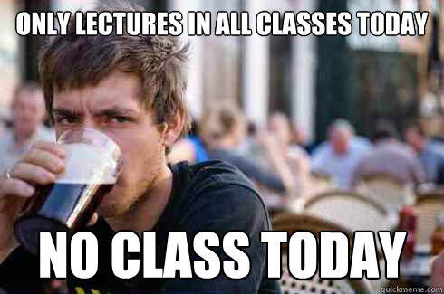 only lectures in all classes today no class today - only lectures in all classes today no class today  Lazy College Senior