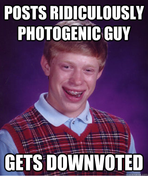 posts ridiculously photogenic guy gets downvoted  Bad Luck Brian