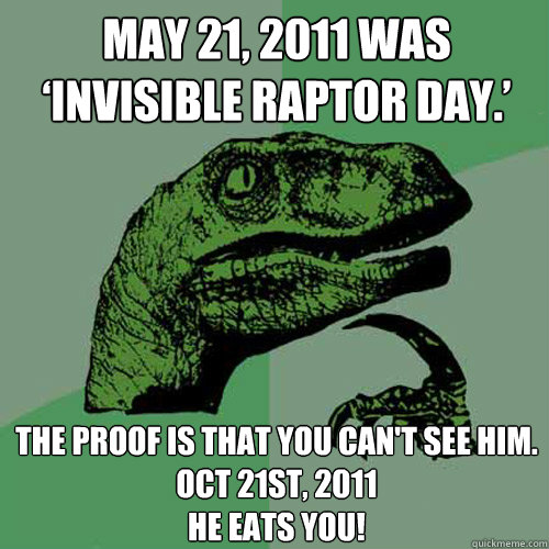 May 21, 2011 was ‘invisible raptor day.’  The proof is that you can't see him. 
Oct 21st, 2011 
He eats you!  Philosoraptor