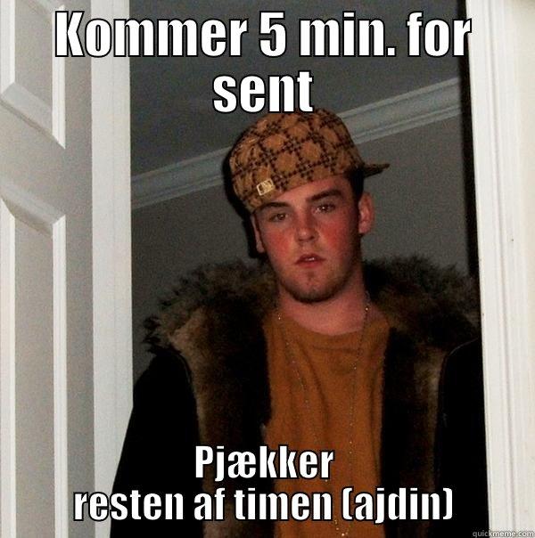 KOMMER 5 MIN. FOR SENT PJÆKKER RESTEN AF TIMEN (AJDIN) Scumbag Steve