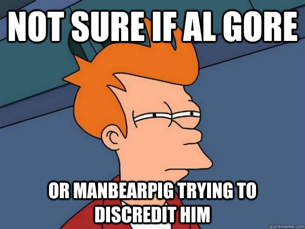 Not sure if Al gore or manbearpig trying to discredit him  Futurama Fry