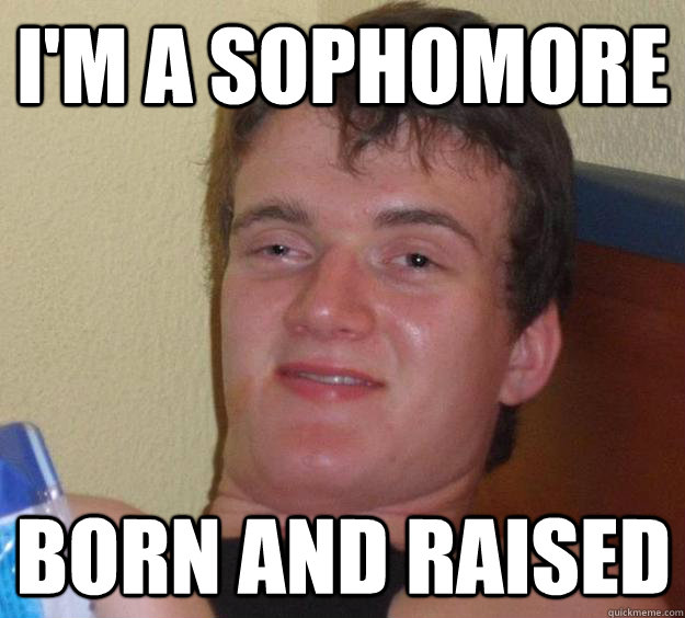 i'm a sophomore born and raised  10 Guy