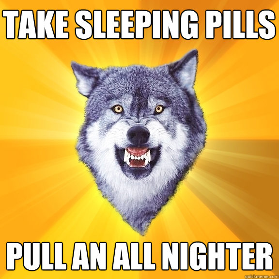 take sleeping pills pull an all nighter - take sleeping pills pull an all nighter  Courage Wolf