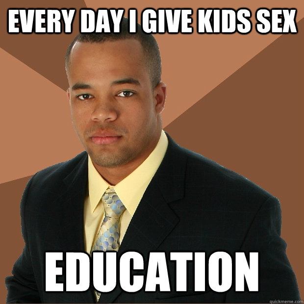 Every day I give kids sex Education - Every day I give kids sex Education  Successful Black Man