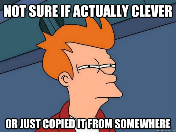 Not sure if actually clever or just copied it from somewhere  Futurama Fry