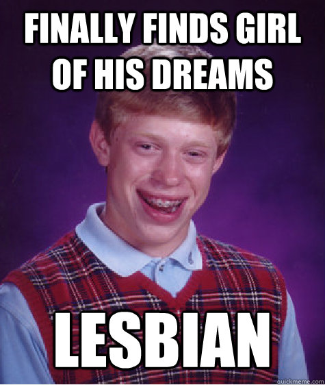 Finally finds girl of his dreams lesbian - Finally finds girl of his dreams lesbian  Bad Luck Brian