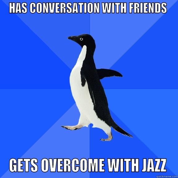 HAS CONVERSATION WITH FRIENDS GETS OVERCOME WITH JAZZ Socially Awkward Penguin