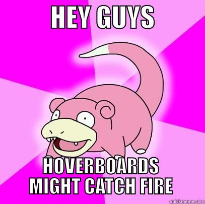           HEY GUYS           HOVERBOARDS MIGHT CATCH FIRE Slowpoke