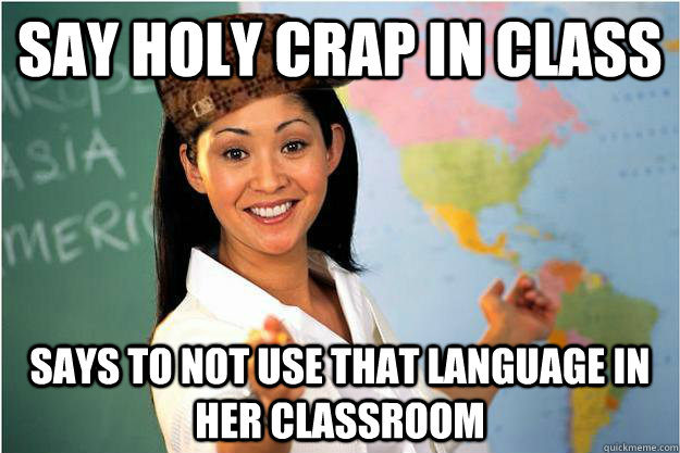 Say Holy Crap in class Says to not use that language in her classroom  Scumbag Teacher