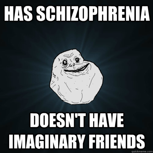 has schizophrenia doesn't have imaginary friends - has schizophrenia doesn't have imaginary friends  Forever Alone