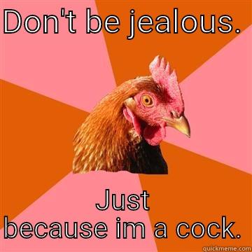 Rock the cock - DON'T BE JEALOUS.  JUST BECAUSE IM A COCK. Anti-Joke Chicken