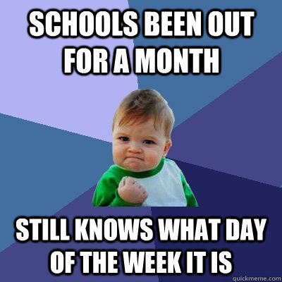 Schools been out for a month Still knows what day of the week it is  Success Kid