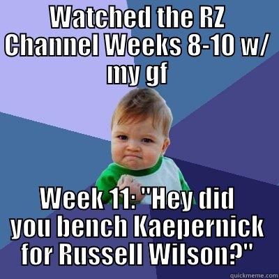 WATCHED THE RZ CHANNEL WEEKS 8-10 W/ MY GF WEEK 11: 