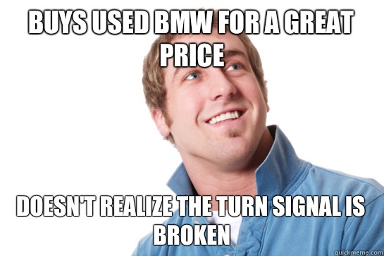 Buys used BMW for a great price Doesn't realize the turn signal is broken  - Buys used BMW for a great price Doesn't realize the turn signal is broken   Misunderstood D-Bag