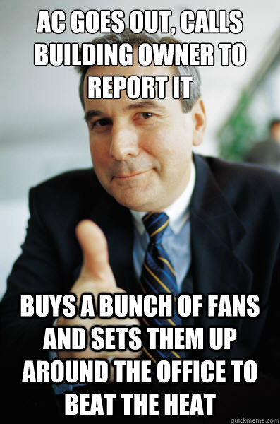 AC Goes out, calls building owner to report it buys a bunch of fans and sets them up around the office to beat the heat  Good Guy Boss