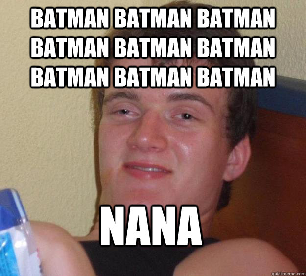 BATMAN BATMAN BATMAN BATMAN BATMAN BATMAN BATMAN BATMAN BATMAN NANA  10 Guy