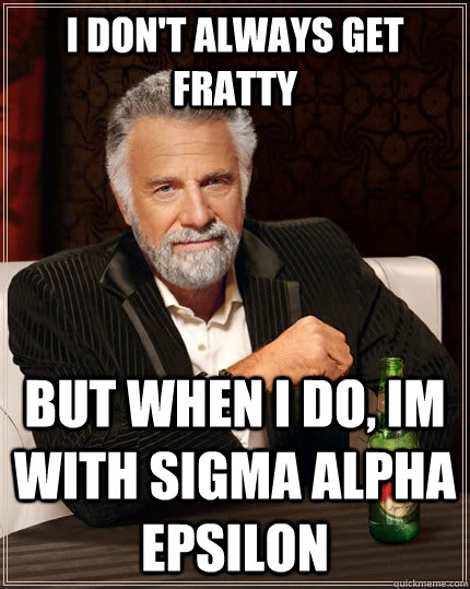 I don't always get fratty but when I do, im with sigma alpha epsilon  The Most Interesting Man In The World