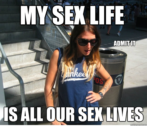 my sex life is all our sex lives admit it - my sex life is all our sex lives admit it  Clueless Hipster White Girl