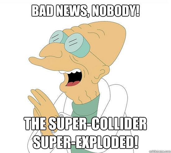 bad news, nobody! the super-collider super-exploded!  Futurama Farnsworth