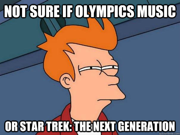 Not sure if Olympics music Or Star Trek: The Next Generation  Futurama Fry