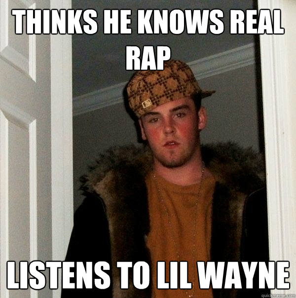 Thinks he knows real rap Listens to lil wayne  Scumbag Steve