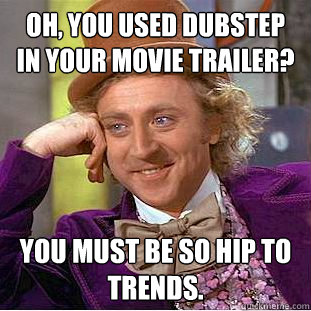 Oh, You used dubstep in your movie trailer? You must be so hip to trends.  Creepy Wonka