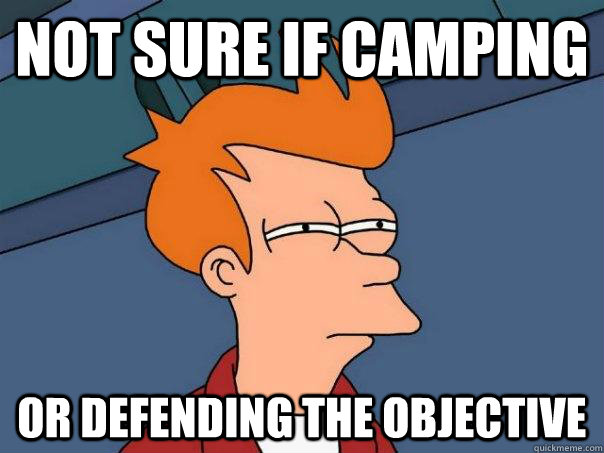 Not sure if camping Or defending the objective  Futurama Fry