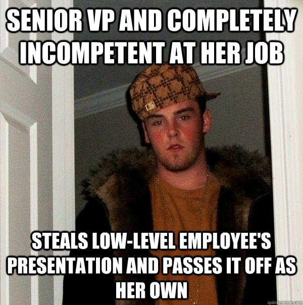 senior VP and completely incompetent at her job steals low-level employee's presentation and passes it off as her own  Scumbag Steve