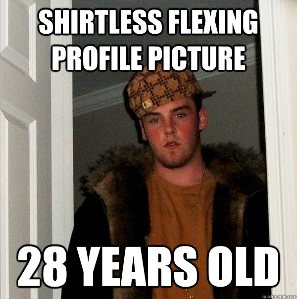 Shirtless flexing profile picture 28 years old  Scumbag Steve