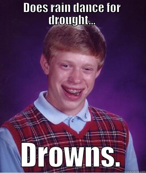 DOES RAIN DANCE FOR DROUGHT... DROWNS. Bad Luck Brian