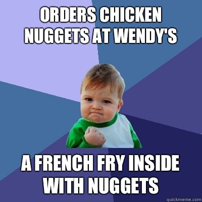 Orders chicken nuggets at Wendy's  A french fry inside with nuggets  Success Kid