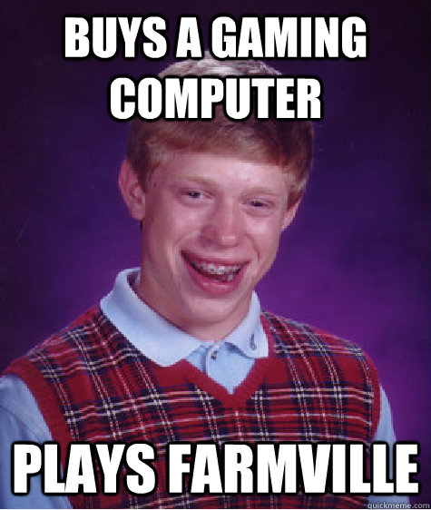 Buys a gaming computer plays farmville  Bad Luck Brian