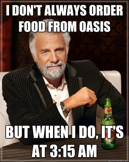 I don't always order food from Oasis but when I do, it's at 3:15 am  The Most Interesting Man In The World