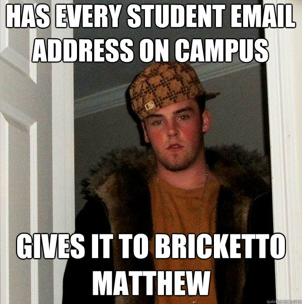 Has every student email address on campus Gives it to Bricketto Matthew  Scumbag Steve