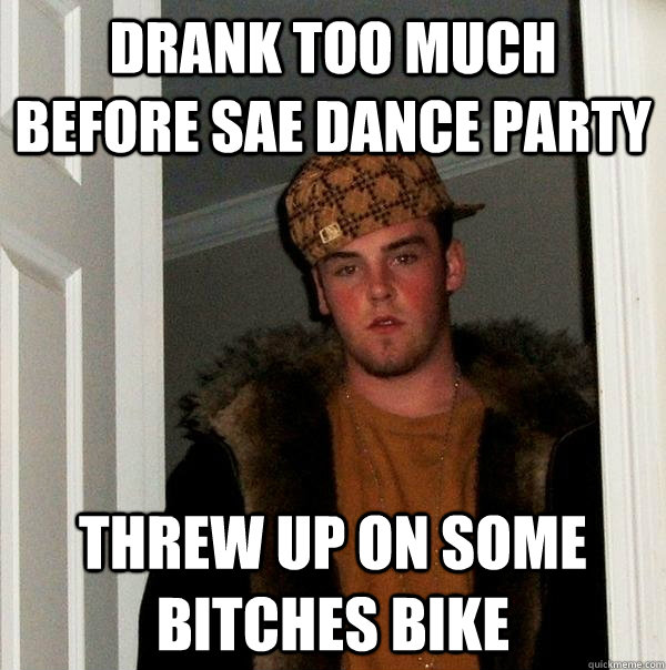 Drank too much before SAE dance party threw up on some bitches bike  Scumbag Steve