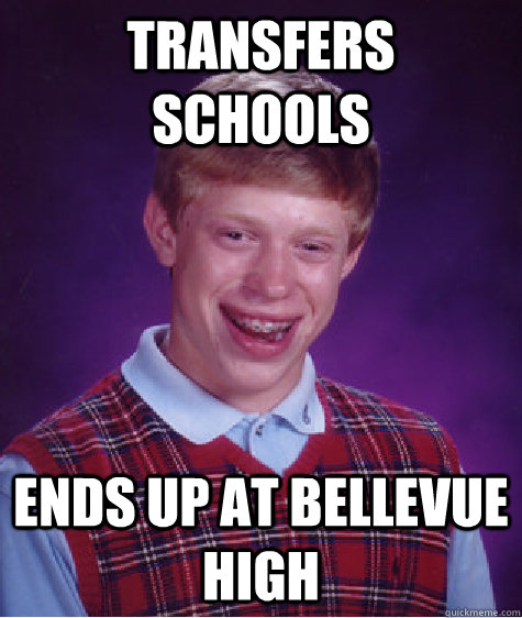 Transfers schools  Ends up at Bellevue High  Bad Luck Brian