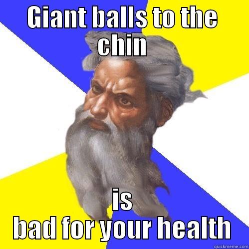 GIANT BALLS TO THE CHIN IS BAD FOR YOUR HEALTH Advice God