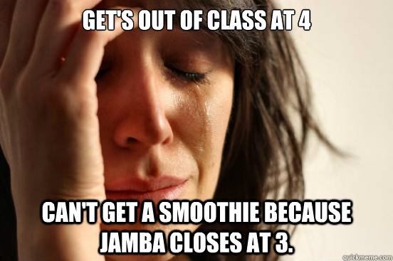 Get's out of class at 4 Can't get a smoothie because Jamba Closes at 3.  First World Problems