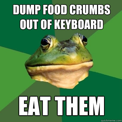 dump food crumbs out of keyboard eat them - dump food crumbs out of keyboard eat them  Foul Bachelor Frog