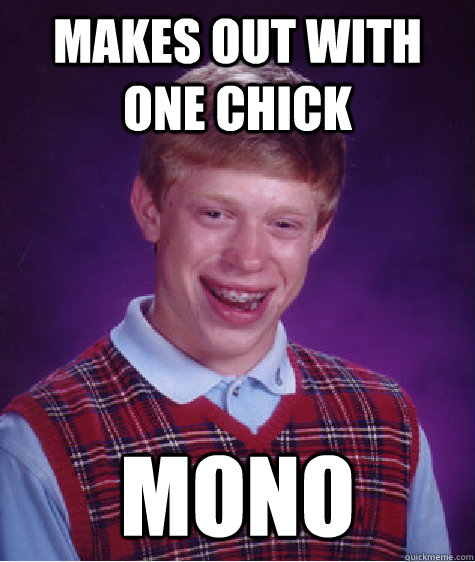 Makes out with one chick MONO  Bad Luck Brian