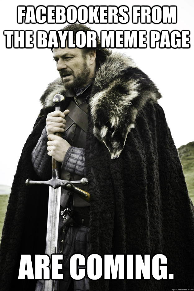 facebookers from the baylor meme page are coming. - facebookers from the baylor meme page are coming.  Winter is coming