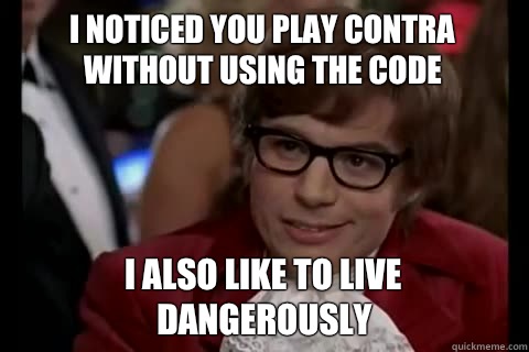 I noticed you play contra without using the code i also like to live dangerously  Dangerously - Austin Powers