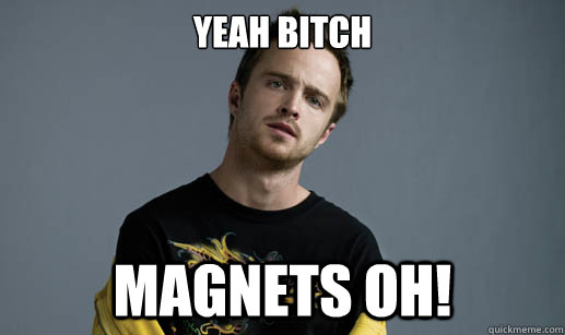 Yeah bitch magnets OH! - Yeah bitch magnets OH!  Jesse Pinkman Loves the word Bitch