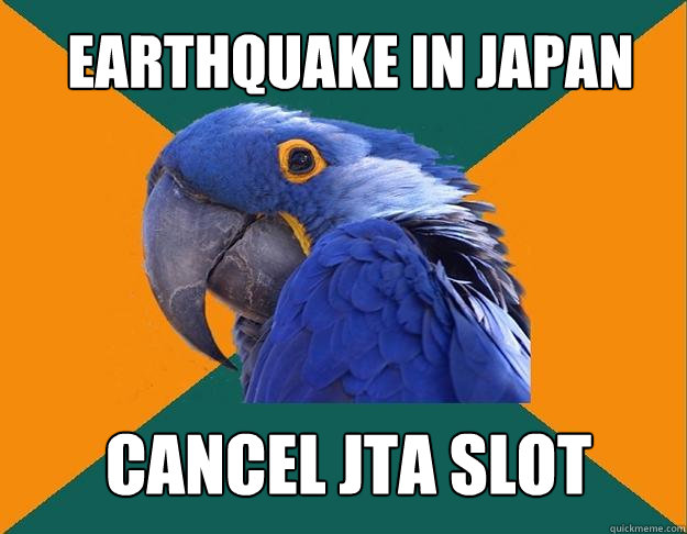 earthquake in japan cancel JTA slot - earthquake in japan cancel JTA slot  Paranoid Parrot