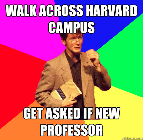 Walk across Harvard campus get asked if new professor  Student Teacher