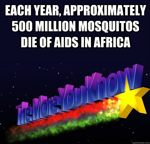 each year, approximately 500 million mosquitos die of AIDS in africa - each year, approximately 500 million mosquitos die of AIDS in africa  The More One Knows