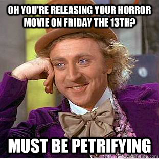 Oh you're releasing your horror movie on friday the 13th? Must be petrifying  Condescending Wonka