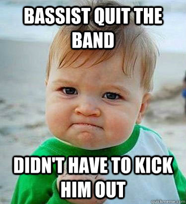 Bassist quit the band Didn't have to kick him out - Bassist quit the band Didn't have to kick him out  Victory Baby