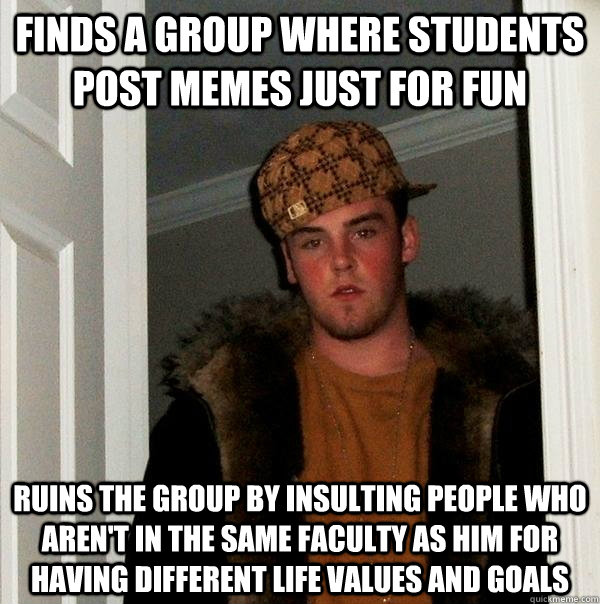 finds a group where students post memes just for fun ruins the group by insulting people who aren't in the same faculty as him for having different life values and goals  Scumbag Steve