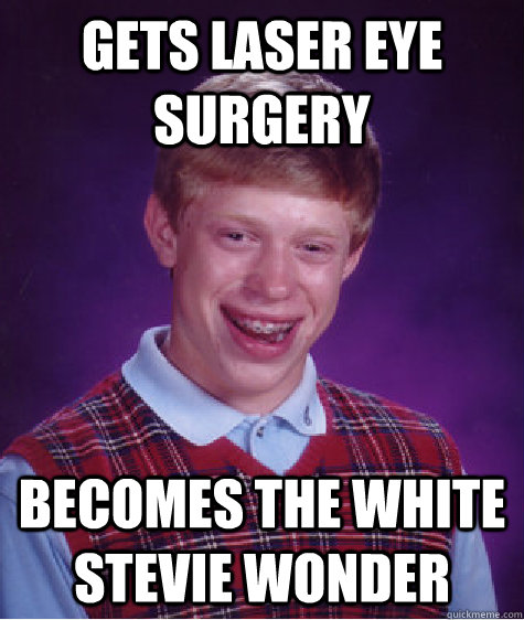 gets laser eye surgery becomes the white stevie wonder  Bad Luck Brian